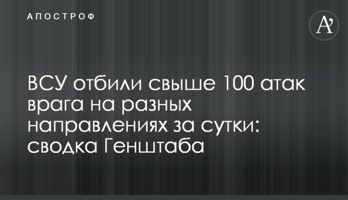 ВСУ отбили свыше 100 атак врага на разных направлениях за сутки: сводка Генштаба
