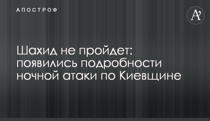 Шахид не пройдет: появились подробности ночной атаки по Киевщине