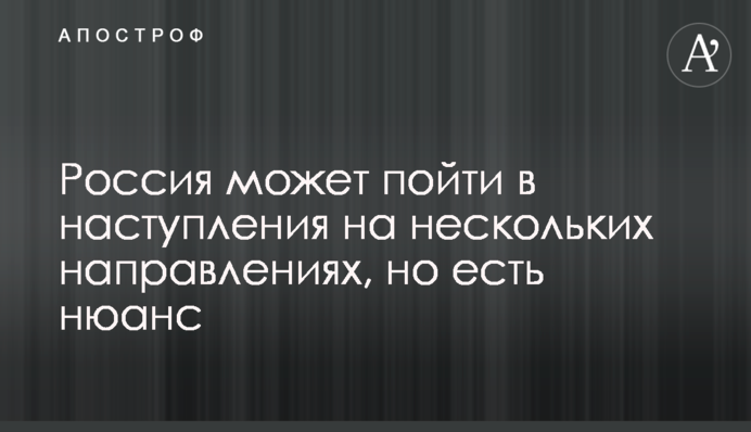 Росія може піти в наступ на кількох напрямках, але є нюанс