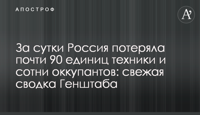 За сутки Россия потеряла почти 90 единиц техники и сотни оккупантов: свежая сводка Генштаба