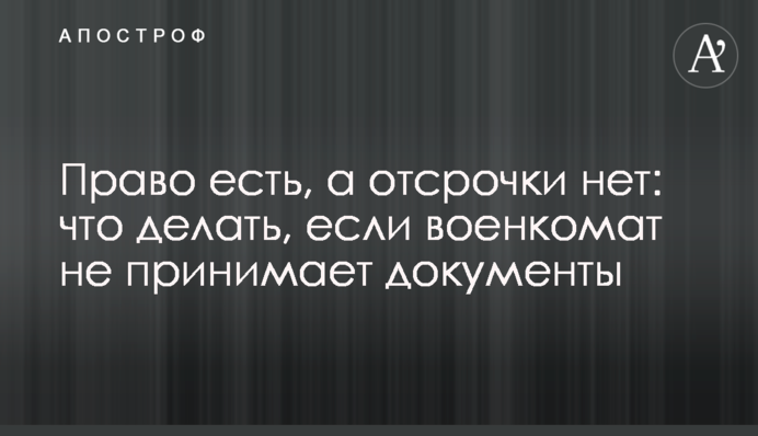 Право есть, а отсрочки нет: что делать, если военкомат не принимает документы