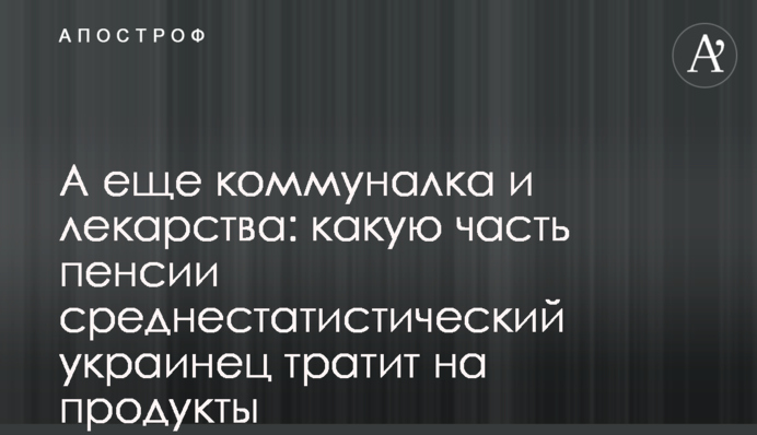 А ще комуналка та ліки: яку частину пенсії середньостатистичний українець витрачає на продукти