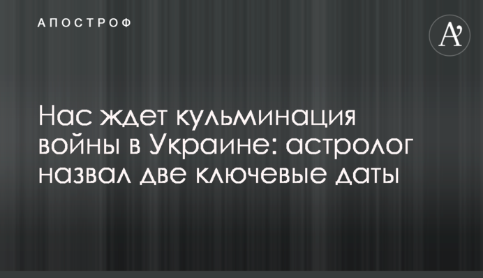 Нас ждет кульминация войны в Украине: астролог назвал две ключевые даты