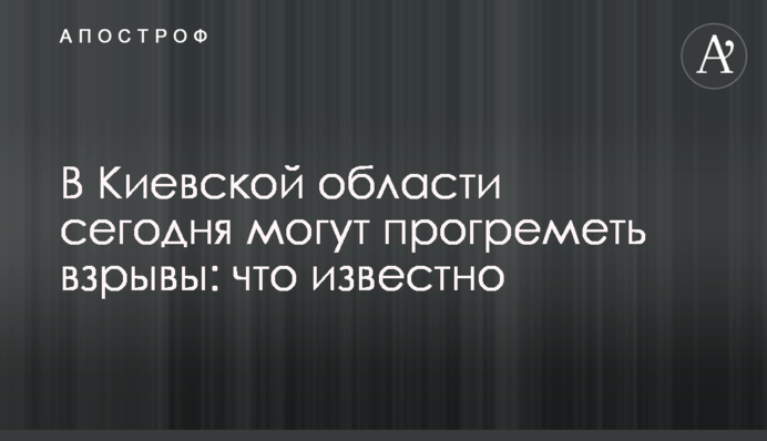 В Киевской области сегодня могут прогреметь взрывы: что известно