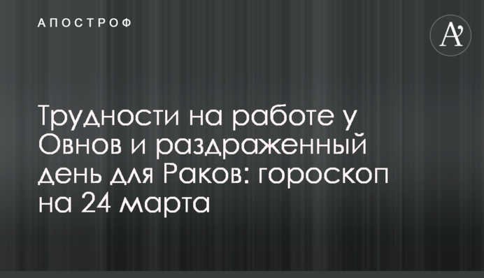 Труднощі на роботі у Овнів та дратівливий день для Раків: гороскоп на 24 березня