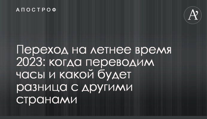 Перехід на літній час 2023: коли переводимо годинник і якою буде різниця з іншими країнами
