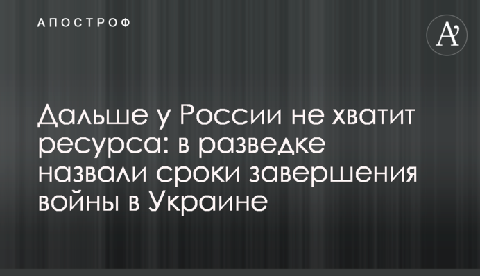 Далі Росії не вистачить ресурсу: у розвідці назвали терміни завершення війни в Україні