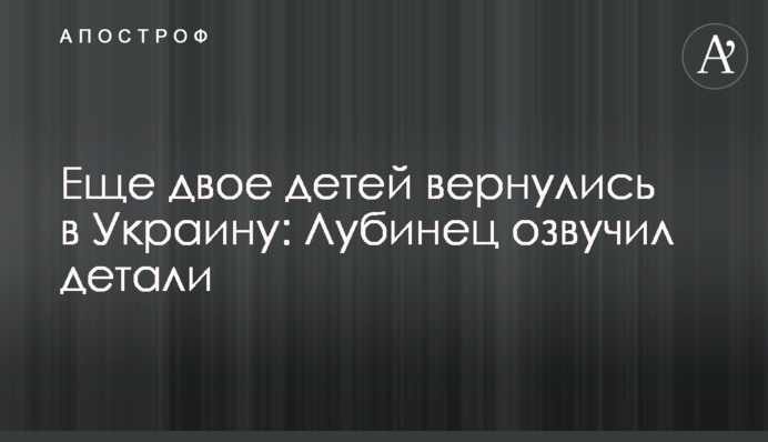 Еще двое детей вернулись в Украину: Лубинец озвучил детали