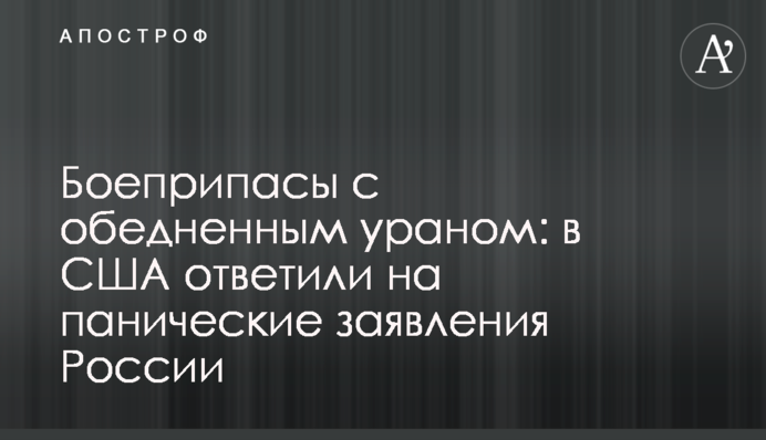 Боеприпасы с обедненным ураном: в США ответили на панические заявления России