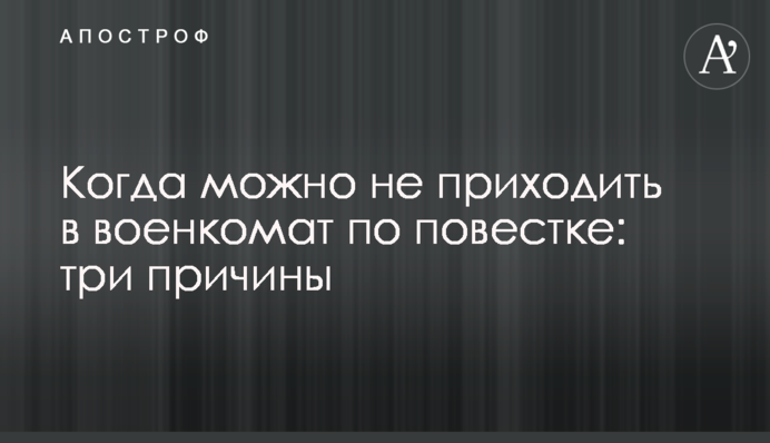 Коли можна не приходити у військкомат за повісткою: три причини