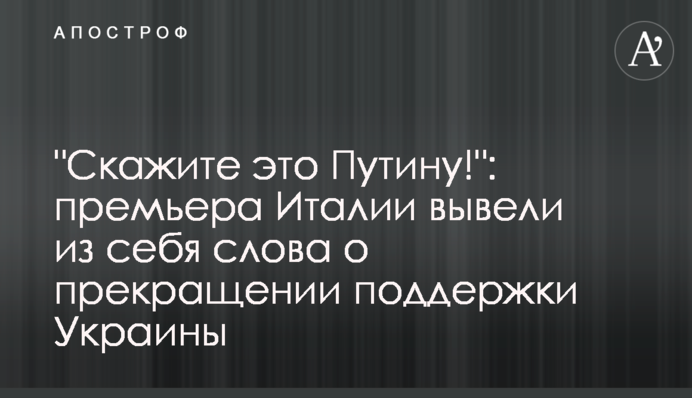 "Скажите это Путину!": премьера Италии вывели из себя слова о прекращении поддержки Украины
