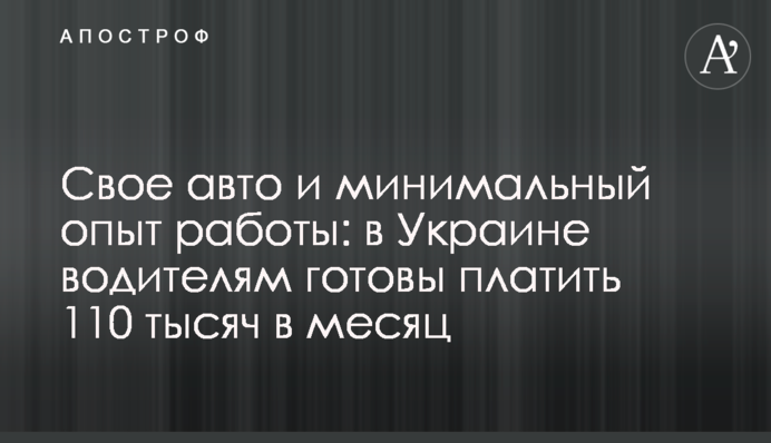 Свое авто и минимальный опыт работы: в Украине водителям готовы платить 110 тысяч в месяц