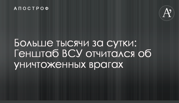 Больше тысячи за сутки: Генштаб ВСУ отчитался об уничтоженных врагах