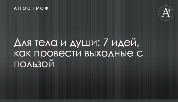 Для тела и души: 7 идей, как провести выходные с пользой