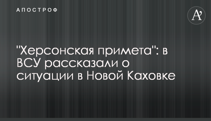 "Херсонская примета": в ВСУ рассказали о ситуации в Новой Каховке