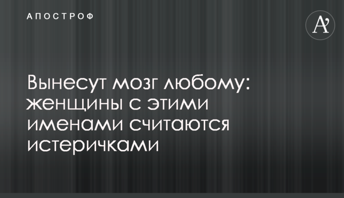 Вынесут мозг любому: женщины с этими именами считаются истеричками
