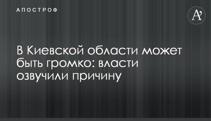В Киевской области может быть громко: власти озвучили причину