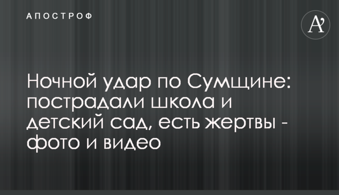 Нічний удар по Сумщині: постраждали школа та дитсад, є жертви - фото та відео