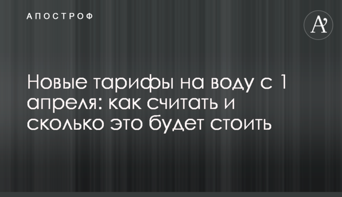 Нові тарифи на воду з 1 квітня: як рахувати та скільки це коштуватиме