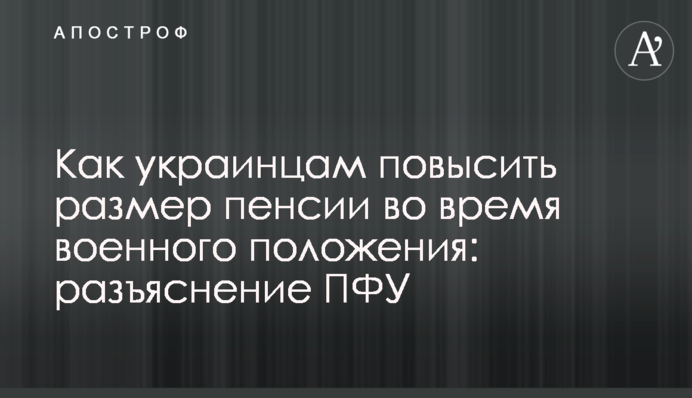 Как украинцам повысить размер пенсии во время военного положения: разъяснение ПФУ