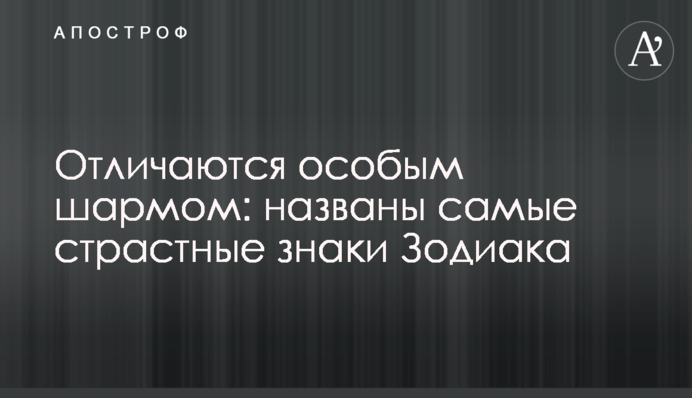 Відрізняються особливим шармом: названі найпристрасніші знаки Зодіаку