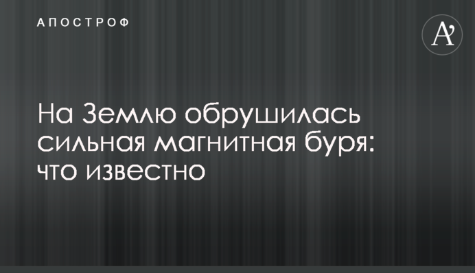 На Землю обрушилася сильна магнітна буря: що відомо