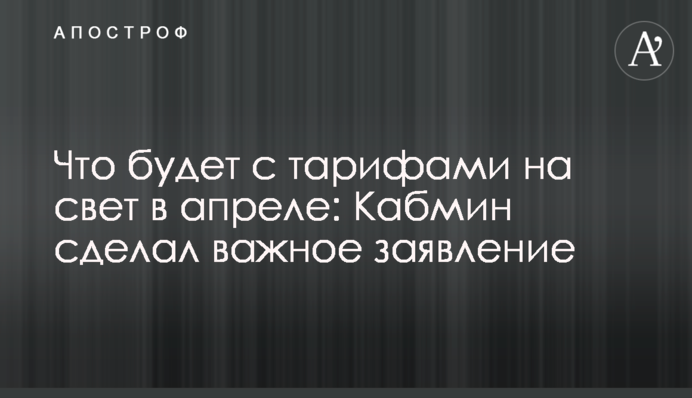 Что будет с тарифами на свет в апреле: Кабмин сделал важное заявление