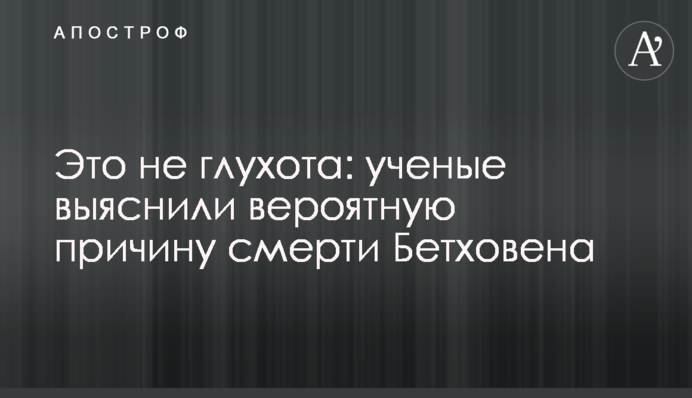 Это не глухота: ученые выяснили вероятную причину смерти Бетховена