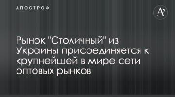 Ринок "Столичний" з України приєднується до найбільшої в світі мережі оптових ринків