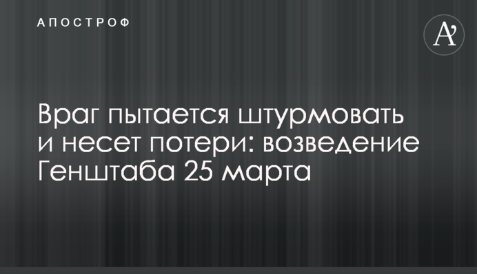 Ворог намагається штурмувати та несе втрати: зведення Генштабу 25 березня