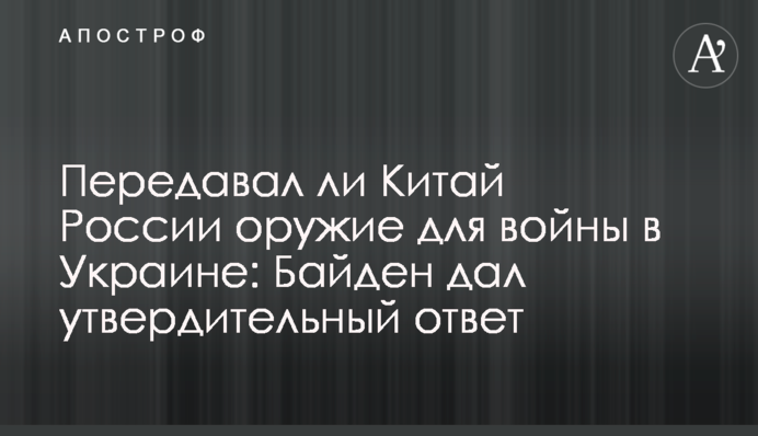 Чи передавав Китай Росії зброю для війни в Україні: Байден відповів
