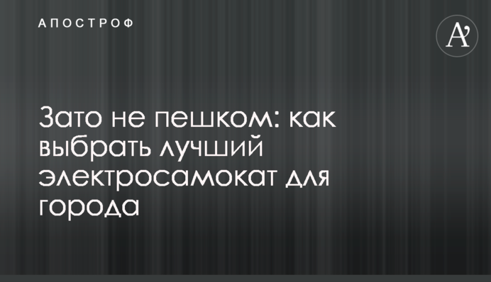 Зате не пішки: як вибрати найкращий електросамокат для міста