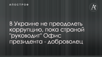 В Україні не подолати корупцію, доки країною "керує" Офіс президента - доброволець
