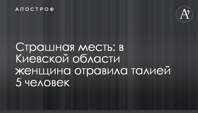 Страшна помста: на Київщині жінка отруїла талієм 5 людей