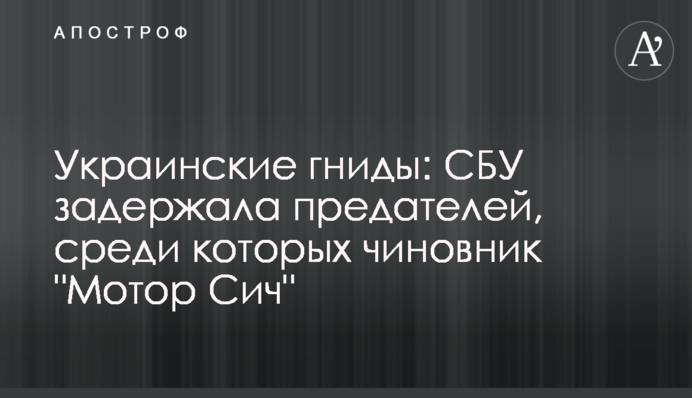 Українські гниди: СБУ затримала зрадників, серед яких посадовець 