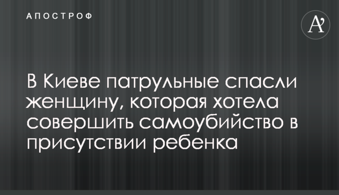 У Києві патрульні врятували жінку, яка хотіла вчинити самогубство у присутності дитини