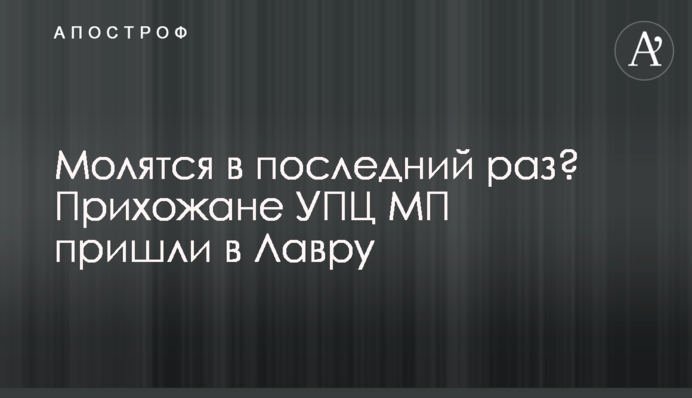 Молятся в последний раз? Прихожане УПЦ МП пришли в Лавру