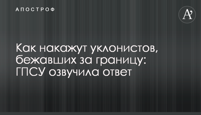 Як покарають ухилянтів, які втекли за кордон: ДПСУ озвучила відповідь