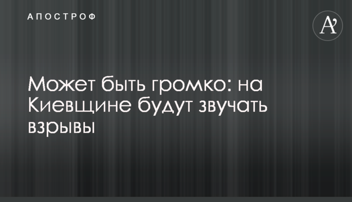 Може бути голосно: на Київщині лунатимуть вибухи