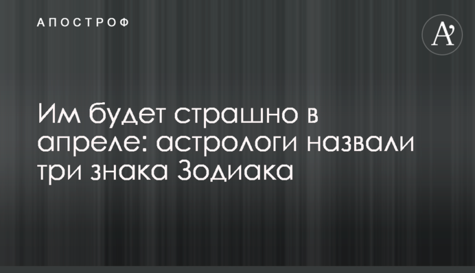 Їм буде страшно у квітні: астрологи назвали три знаки Зодіаку