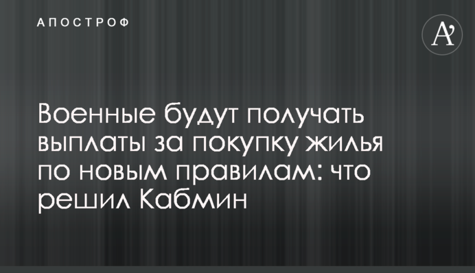 Військові отримуватимуть виплати за купівлю житла за новими правилами: що вирішив Кабмін