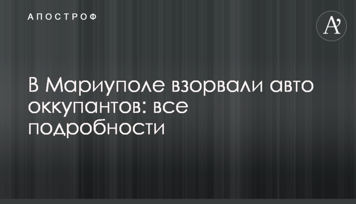 В Мариуполе взорвали авто оккупантов: все подробности