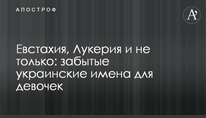 Євстахія, Лукерія та не тільки: забуті українські імена для дівчаток