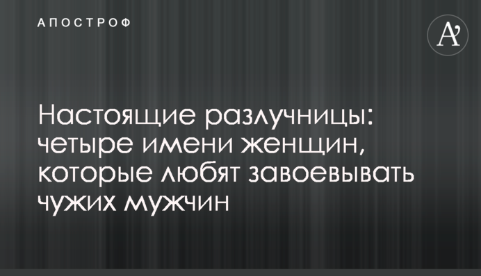 Настоящие разлучницы: четыре имени женщин, которые любят завоевывать чужих мужчин