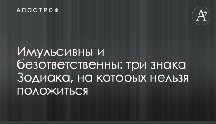 Імульсивні та безвідповідальні: три знаки Зодіаку, на яких не можна покластися