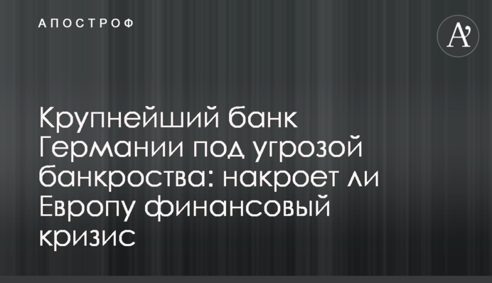 Найбільший банк Німеччини під загрозою банкрутства: чи накриє Європу фінансова криза