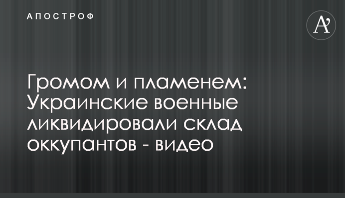 Громом та полум'ям: Українські військові ліквідували склад окупантів - відео