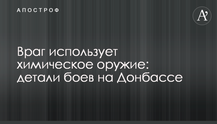 Враг использует химическое оружие: детали боев на Донбассе