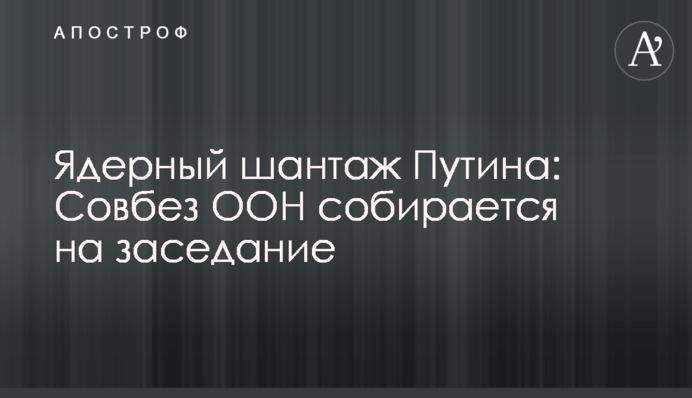 Ядерный шантаж Путина: Совбез ООН собирается на заседание