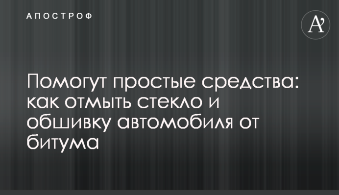 Допоможуть прості засоби: як відмити скло та обшивку автомобіля від бітуму.